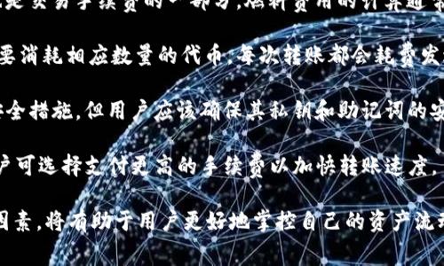 在使用 TokenIM 进行转账时，用户需要考虑以下几个主要费用和资源消耗：

1. **交易手续费**：每次在 TokenIM 网络上进行转账都会产生一定的手续费。这些手续费通常是以网络的原生代币（如以太坊网络的 ETH 或比特币网络的 BTC）进行支付。手续费的金额可以根据网络的拥挤程度及交易的优先级而有所不同。

2. **燃料费（Gas Fee）**：在以太坊等区块链平台上，进行交易需要支付燃料费用（Gas Fee），这也是交易手续费的一部分。燃料费用的计算通常取决于交易的复杂性和当前网络的拥堵情况。

3. **代币消耗**：如果在转账过程中需要发送特定的代币（如 ERC-20 或 ERC-721 代币），则需要消耗相应数量的代币。每次转账都会耗费发送的代币数量。

4. **钱包安全性**：使用 TokenIM 进行转账时，还需考虑安全性。虽然这种平台通常会采取多重安全措施，但用户应该确保其私钥和助记词的安全，以避免潜在的资产损失。

5. **时间成本**：转账的处理时间可能会因网络拥堵、矿工费用设置等原因而有所不同。必要时，用户可选择支付更高的手续费以加快转账速度。

这几种是用户使用 TokenIM 进行转账时需要关注的主要资源消耗。在进行转账前，确保了解这些因素，将有助于用户更好地掌控自己的资产流动和费用支出。
