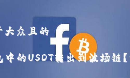 思考一个易于大众且的

如何将TP钱包中的USDT转出到波场链？详细步骤解析