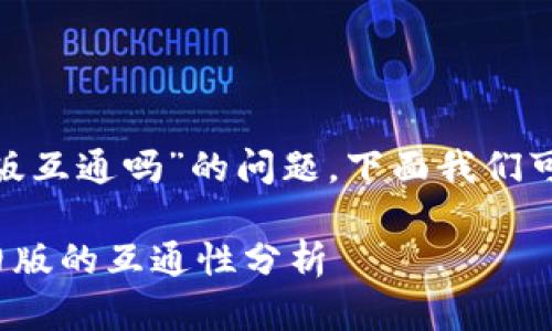 关于“tokenim新版和旧版互通吗”的问题，下面我们可以展开讨论并提供答案。

### Tokenim新版与旧版的互通性分析