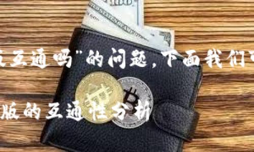 关于“tokenim新版和旧版互通吗”的问题，下面我们可以展开讨论并提供答案。

### Tokenim新版与旧版的互通性分析