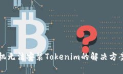 华为手机无法安装Tokenim的