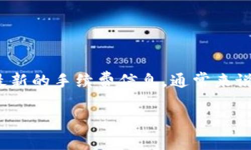 目前Tokenim闪兑的手续费因市场波动和具体交易对而有所不同，建议您在进行交易前访问Tokenim官方网站或相关应用程序查看最新的手续费信息。通常来说，手续费会基于交易金额的百分比，可能会有最低和最高限额。有些平台可能还会针对新用户或特定交易对提供优惠政策或减免措施。

如果您有其他问题或需要进一步的信息，请告诉我！