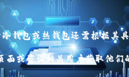 在数字货币的世界中，钱包是用于存储、管理和交易加密资产的工具。根据存储方式的不同，加密钱包可以分为冷钱包和热钱包。那么，Tokenim是冷钱包还是热钱包呢？下面我们来详细探讨这个问题。

### 什么是Tokenim？

Tokenim是一种数字货币钱包，旨在为用户提供安全、便捷的数字资产管理服务。它支持多种加密货币的存储和交易，用户可以在平台上轻松管理自己的资产。

### Cold Wallet和Hot Wallet的区分

在讨论Tokenim的类别之前，首先了解一下冷钱包（Cold Wallet）和热钱包（Hot Wallet）的定义与区别：

1. **冷钱包**：冷钱包是一种完全离线的钱包，通常用于长期存储数字货币。由于没有互联网连接，它们通常被认为是最安全的存储方式。冷钱包的种类包括硬件钱包、纸钱包等。

2. **热钱包**：热钱包是在线钱包，通过互联网连接进行操作。用户可以随时随地访问自己的资产，进行交易和转账。虽然热钱包提供了便利，但因为网络连接，它们的安全性相对较低。

### Tokenim的分类

根据Tokenim的设计及其功能，我们可以更好地判断它是冷钱包还是热钱包。Tokenim钱包的主要特点包括：

- **在线服务**：如果Tokenim钱包需要互联网连接以进行交易和资产管理，那么它可以被分类为热钱包。
- **数据安全性**：Tokenim是否提供多重安全保护，例如两步验证、冷存储备份等，这也是判断其安全性的重要因素。

### Tokenim是冷钱包还是热钱包？

根据以上信息，Tokenim的具体类别可以通过以下几个方面来判断：

- **功能与用途**：Tokenim是否允许快速交易，是否侧重于用户便利性？
- **安全措施**：Tokenim是否采取了类似于冷钱包的安全措施，比如离线存储的选项？

### 结论

通过以上信息分析，我们可以初步判断Tokenim通常被视为热钱包，但具体是否属于冷钱包或热钱包还需根据其具体的安全技术及用户使用情况来综合判断。

如果您对Tokenim钱包感兴趣或者有特定的使用需求，建议您访问Tokenim的官方页面或咨询相关用户获取他们的使用体验和反馈。