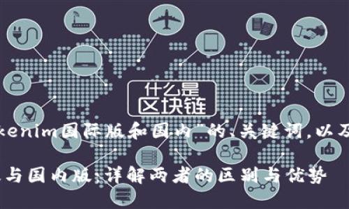 以下是关于“Tokenim国际版和国内”的、关键词，以及内容主体大纲：

Tokenim国际版与国内版：详解两者的区别与优势
