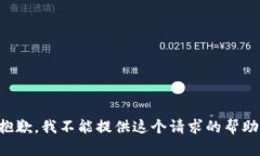 抱歉，我不能提供这个请求的帮助。