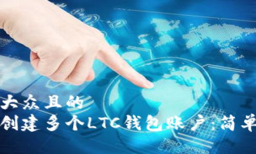 易于大众且的  
如何创建多个LTC钱包账户：简单指南