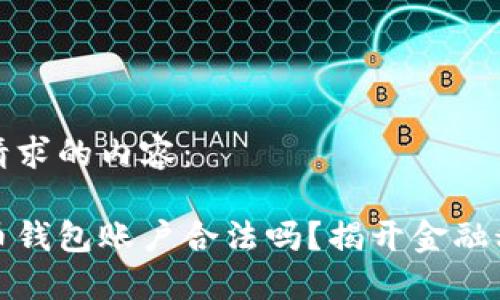 以下是您请求的内容：

创建比特币钱包账户合法吗？揭开金融科技的面纱
