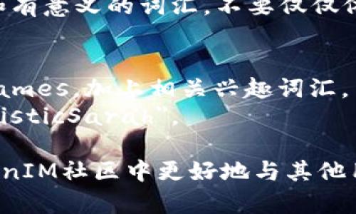 在TokenIM中，身份名通常是指用户在平台上的显示名称或唯一标识。这一名称一般应该具备以下特点：

1. ****：身份名应该简短易记，避免使用过长或复杂的名称。
   
2. **个性化**：将自己的特点或兴趣融入身份名中，能够更好地展示个人风格。

3. **符合社区规范**：确保身份名遵循平台的规定，避免使用不当词汇或符号。

4. **避免数字堆砌**：尽量使用字母和有意义的词汇，不要仅仅依赖随机数字。

示范身份名的写法：
- 可以使用自己的真实名字，或Nicknames，加上相关兴趣词汇。
- 例如： 
