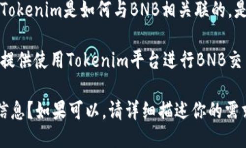 关于“tokenim收BNB”的具体问题不太明确。以下是可能相关的主题：

1. **Tokenim的介绍**：如果Tokenim是一个项目、平台或服务，你可能想要了解它的功能和作用。
  
2. **BNB（币安币）是什么**：了解BNB的背景，包括它在币安交易所及其生态系统中的作用。

3. **Tokenim和BNB的关系**：探讨Tokenim是如何与BNB相关联的，是否支持BNB的交易或作为支付方式。

4. **如何使用Tokenim交易BNB**：提供使用Tokenim平台进行BNB交易的步骤。

你是否需要详细指引或特定方面的信息？如果可以，请详细描述你的需求。