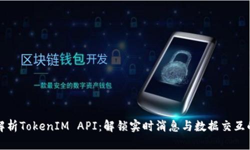 全面解析TokenIM API：解锁实时消息与数据交互的力量