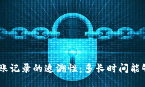 Tokenim钱包转账记录的追溯性：多长时间能够追踪这些交易？