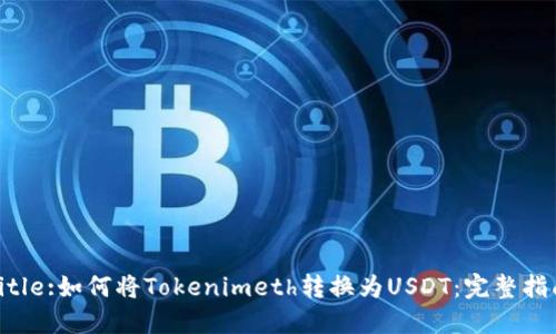 Title:如何将Tokenimeth转换为USDT：完整指南
