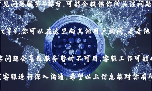 要联系Tokenim钱包的客服，可以采取以下几种方式：

### 1. 官方网站
- **访问官网**：你可以通过访问Tokenim的钱包官方网站来获取客服支持。通常，网站上会有“联系我们”或者“支持”页面，你可以找到客服的联系方式。
  
### 2. 客服邮箱
- **发送邮件**：大多数钱包服务提供商都会有专门的客服邮箱，你可以发送邮件到指定的邮箱，描述你的问题或需求。确保在邮件中提供足够的信息，以便客服能够快速响应。

### 3. 在线聊天功能
- **实时在线支持**：如果Tokenim钱包在其网站上提供在线聊天功能，你可以选择此方式直接与客服代表进行对话，快速获得帮助。

### 4. 社交媒体
- **社交平台**：许多公司在社交媒体上也设有官方账号，你可以通过这些平台联系他们的客服团队。例如，可能会有在Twitter、Facebook或Telegram等平台的群组或页面。

### 5. FAQ与支持文档
- **查阅常见问题**：在Tokenim钱包的官方网站上通常会有FAQ（常见问题解答）部分，可能会提供你所关注问题的解决方案，因此在联系客服之前，先查看这一部分可能会有所帮助。

### 6. 用户社区
- **论坛与社区**：很多加密货币钱包都有用户论坛或社区（如Reddit等），你可以在这里向其他用户询问，看看他们是否遇到类似问题并找到了解决方案。

### 7. 更新与运维
- **关注更新公告**：留意Tokenim钱包的更新和维护公告，有时技术问题会导致服务暂时不可用，客服工作可能也受到影响。

如果在上述方法中未能有效解决你的问题，建议坚持通过邮件或在线客服进行深入沟通。希望以上信息能对你有所帮助！