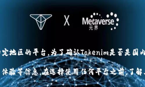 Tokenim并不是一个广为人知的名称。根据我截至2023年10月的信息，它可能是一个新兴的或特定地区的平台。为了确认Tokenim是否是国内平台，建议查看其官方网站、用户评论、社交媒体页面以及相关的新闻报道，从而获取最新的信息。

如果Tokenim是一个新兴的区块链或数字资产交易平台，您可能还需要留意其监管合规性和用户体验等信息。在选择使用任何平台之前，了解其背景和信誉总是很重要的。