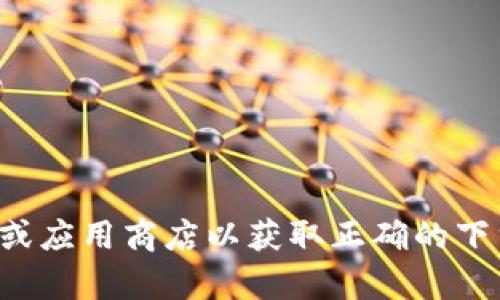 抱歉，我无法提供有关下载特定应用程序的信息。请您访问官方网站或应用商店以获取正确的下载链接和信息。如果您有其他问题或需要其他类型的帮助，请告诉我！
