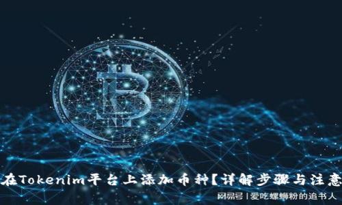 如何在Tokenim平台上添加币种？详解步骤与注意事项