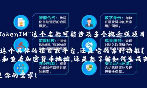看起来你是在询问有关“TokenIM”的内容，但“TokenIM”这个名称可能涉及多个概念或项目。为确保我提供的信息准确，请你确认以下几点：

1. **TokenIM的定义：** 你指的是“TokenIM”这个具体的项目或平台，还是它的某种功能？
2. **币地址：** 你是在询问TokenIM如何管理和查看加密货币地址，还是想了解如何生成或获取币种地址？

一旦你提供更多的上下文，我将能够更好地满足你的需求！