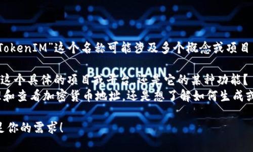 看起来你是在询问有关“TokenIM”的内容，但“TokenIM”这个名称可能涉及多个概念或项目。为确保我提供的信息准确，请你确认以下几点：

1. **TokenIM的定义：** 你指的是“TokenIM”这个具体的项目或平台，还是它的某种功能？
2. **币地址：** 你是在询问TokenIM如何管理和查看加密货币地址，还是想了解如何生成或获取币种地址？

一旦你提供更多的上下文，我将能够更好地满足你的需求！