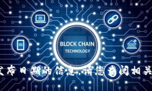 抱歉，我无法提供关于“tokentokenim钱包”具体发布日期的信息。请您查阅相关的财务新闻或官方网站以获取最新的信息和更新。