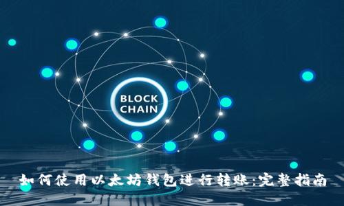 如何使用以太坊钱包进行转账：完整指南