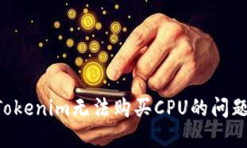 如何解决Tokenim无法购买CPU的问题：全面指南