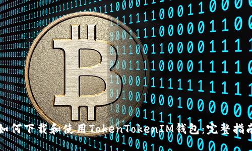 如何下载和使用TokenTokenIM钱包：完整指南