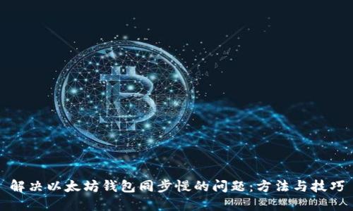 解决以太坊钱包同步慢的问题：方法与技巧
