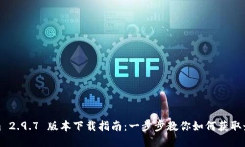 Tokenim 2.9.7 版本下载指南：一步步教你如何获取最新版本