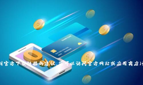 很抱歉，我无法直接提供TRX钱包手机版的下载链接。 但是，我可以提供一些关于TRX钱包的信息和怎样找到官方下载链接的建议。您可以访问官方网站或应用商店（如Google Play或Apple App Store）来下载TRX钱包的最新版本。确保从可信的来源下载，以避免安全风险。

如果您有其他问题或需要更详细的信息，请告诉我！