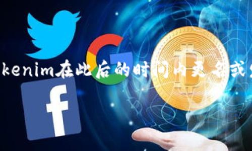 截至我最后的知识更新（2023年10月），Tokenim 这个名称与某个项目或公司相关的具体信息不详。如果Tokenim在此后的时间内更名或发生了重大变化，我可能无法提供最新的动态。建议您查找最新的新闻或访问相关官方网站以获取最新信息。

如果您需要特定的名字或信息，请提供更多的背景信息，以便更准确地帮助您。