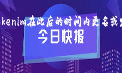 截至我最后的知识更新（2023年10月），Tokenim 这个名称与某个项目或公司相关的具体信息不详。如果Tokenim在此后的时间内更名或发生了重大变化，我可能无法提供最新的动态。建议您查找最新的新闻或访问相关官方网站以获取最新信息。

如果您需要特定的名字或信息，请提供更多的背景信息，以便更准确地帮助您。