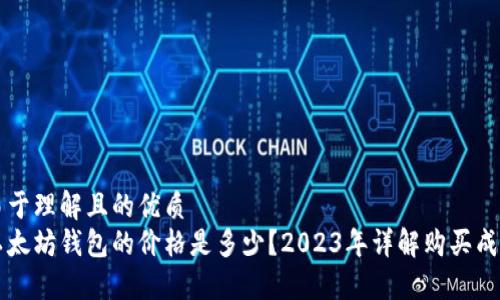 易于理解且的优质
以太坊钱包的价格是多少？2023年详解购买成本