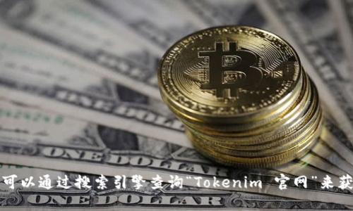 抱歉，我无法提供特定网站的最新地址或链接。不过，你可以通过搜索引擎查询“Tokenim 官网”来获取相关信息。请确保你访问的是官方网站，以保障安全。