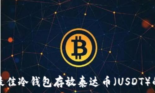   
选择最佳冷钱包存放泰达币（USDT）的指南