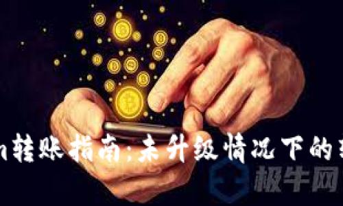 ### Tokenim转账指南：未升级情况下的转账可行性分析