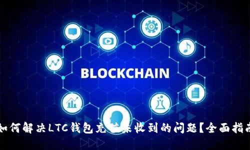 如何解决LTC钱包充值未收到的问题？全面指南