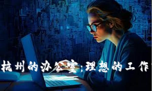 探索Tokenim在杭州的办公室：理想的工作空间与创新环境