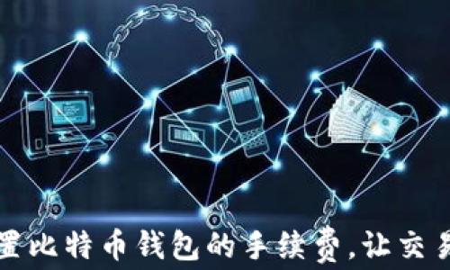 
如何设置比特币钱包的手续费，让交易更顺畅