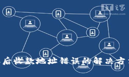Tokenim转账后收款地址错误的解决方法与注意事项