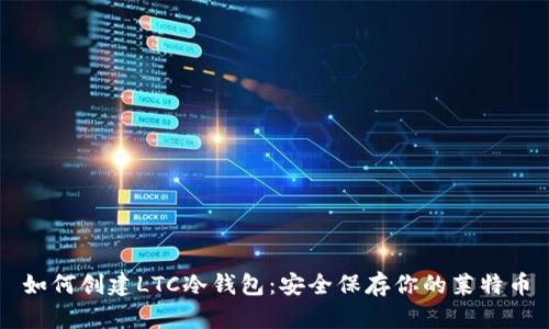 如何创建LTC冷钱包：安全保存你的莱特币