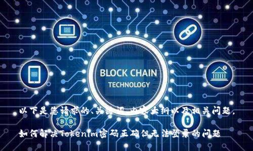以下是您请求的、关键词、内容大纲以及相关问题。

如何解决Tokenim密码正确但无法登录的问题