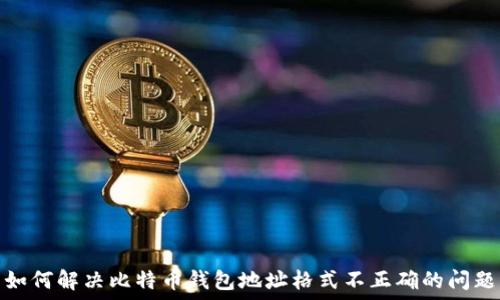  
如何解决比特币钱包地址格式不正确的问题