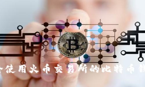 如何安全使用火币交易所的比特币钱包地址？