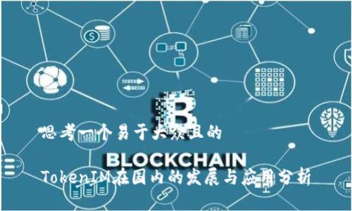 思考一个易于大众且的

TokenIM在国内的发展与应用分析