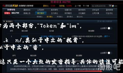 “Tokenim”的读法可以拆分为两个部分，“Token”和“im”。

- “Token”发音为 /ˈtoʊ.kən/，类似于中文的“托肯”。
- “im”发音为 /ɪm/，类似于中文的“音”。

因此，整体读作“托肯-音”。这只是一个大致的发音指导，具体的读法可能会因地区和口音有所不同。