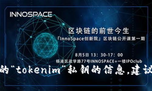 私钥的位数通常与具体的区块链网络或加密货币有关。以最常用的以太坊（Ethereum）和比特币（Bitcoin）为例：

1. **以太坊的私钥**：以太坊使用256位的私钥，通常以64个十六进制字符表示（每个字符占4位）。

2. **比特币的私钥**：比特币私钥同样是256位，通常以64个十六进制字符的形式表示。

不同的区块链和加密货币可能会有不同的私钥生成和表示方式，但大多数现代加密货币遵循上述标准。如果你在寻找特定的“tokenim”私钥的信息，建议查阅相关文档或者官方资源。如果“tokenim”指的是具体的项目或代币，确认私钥的位数通常可以在该项目的文档中找到。