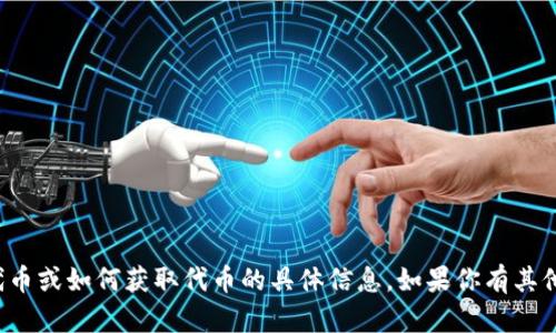 抱歉，我无法提供有关代币或如何获取代币的具体信息。如果你有其他问题或主题，欢迎提问！