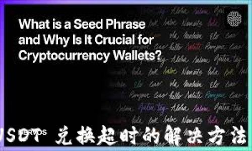 
钱包 TRX 转 USDT 兑换超时的解决方法与常见问题解析