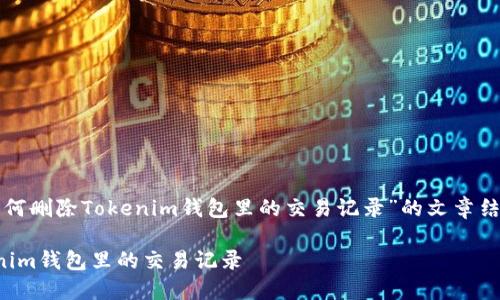下面是关于“如何删除Tokenim钱包里的交易记录”的文章结构和内容大纲。

如何删除Tokenim钱包里的交易记录