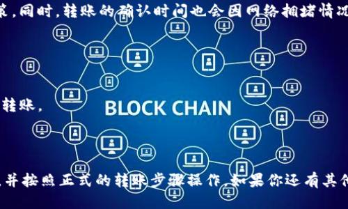 关于Tokenim是否可以转账币到火币钱包的问题，以下是详细的回答：

### Tokenim转账到火币钱包的可行性

**1. Tokenim与火币钱包的兼容性**
Tokenim是一种加密货币，而火币钱包则支持多种数字货币。首先，你需要确认火币钱包是否支持你想要转账的Tokenim币种。如果Tokenim是火币支持的币种，你可以顺利进行转账。

**2. 转账步骤**
通常来说，从Tokenim转账到火币钱包的步骤如下：
- **登录Tokenim账户**：首先，确保你能登录你的Tokenim账户。
- **获取火币钱包地址**：登录火币钱包，获取对应币种的接收地址。
- **发起转账**：在Tokenim的转账界面输入火币钱包地址和转账数量。
- **确认交易**：按照提示确认交易，检查信息无误后提交转账请求。

**3. 手续费和确认时间**
转账过程通常会涉及一定的手续费，这取决于网络情况和手续费政策。同时，转账的确认时间也会因网络拥堵情况而异。

**4. 安全考虑**
确保在进行加密货币转账时遵循最佳的安全实践，包括：
- **核实地址**：确保你复制的是正确的火币钱包地址。
- **小额测试**：可以先进行小额转账测试，确认无误后再进行大额转账。
- **启用双重认证**：如可能，启用账户的双重认证以提高安全性。

### 小结
总体来说，Tokenim是可以转账到火币钱包的，前提是确保币种兼容，并按照正式的转账步骤操作。如果你还有其他具体问题或者需要更深入的了解，请随时问我！